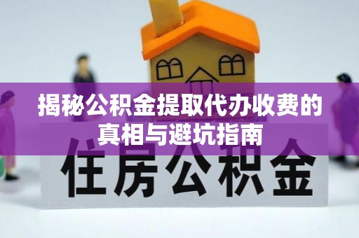 永新揭秘公积金提取代办收费的真相与避坑指南