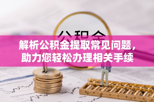 永新解析公积金提取常见问题，助力您轻松办理相关手续