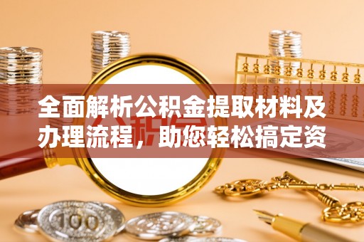 永新全面解析公积金提取材料及办理流程，助您轻松搞定资金提取