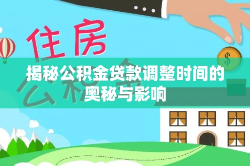 永新揭秘公积金贷款调整时间的奥秘与影响