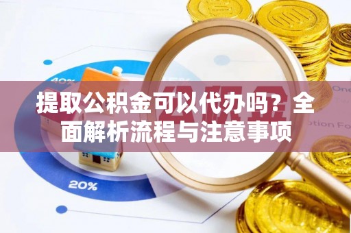永新提取公积金可以代办吗？全面解析流程与注意事项