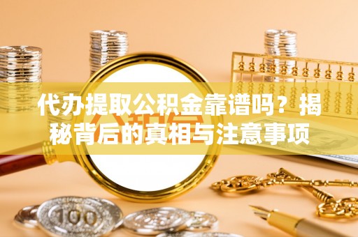 永新代办提取公积金靠谱吗？揭秘背后的真相与注意事项