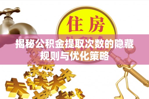 永新揭秘公积金提取次数的隐藏规则与优化策略