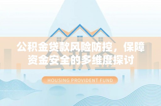 永新公积金贷款风险防控，保障资金安全的多维度探讨