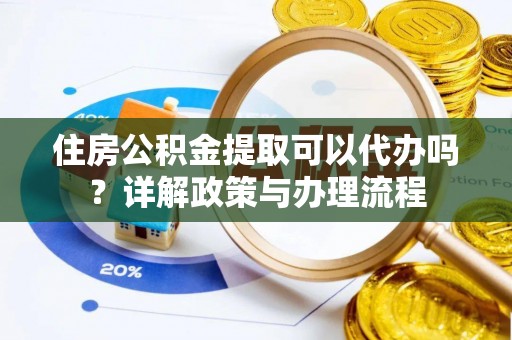 永新住房公积金提取可以代办吗？详解政策与办理流程