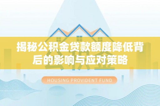 永新揭秘公积金贷款额度降低背后的影响与应对策略