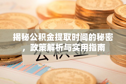 永新揭秘公积金提取时间的秘密，政策解析与实用指南