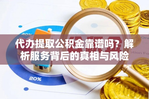 永新代办提取公积金靠谱吗？解析服务背后的真相与风险