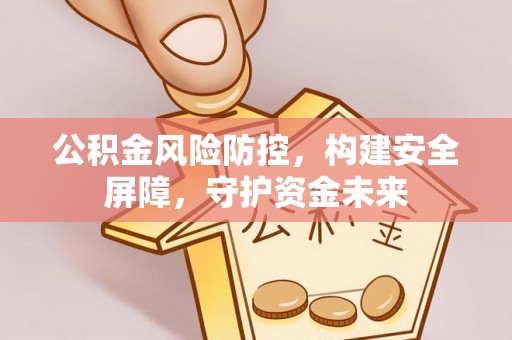 永新公积金风险防控，构建安全屏障，守护资金未来