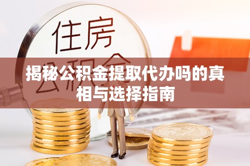 永新揭秘公积金提取代办吗的真相与选择指南