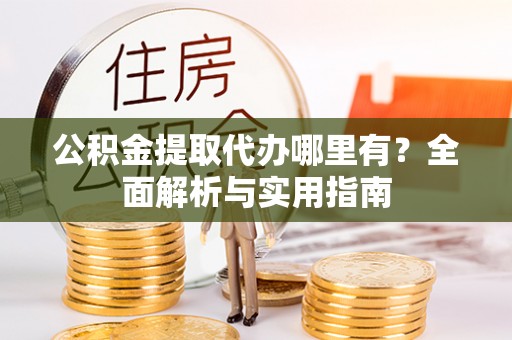 永新公积金提取代办哪里有？全面解析与实用指南