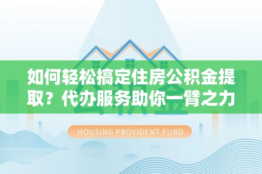 永新如何轻松搞定住房公积金提取？代办服务助你一臂之力