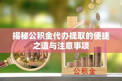 永新揭秘公积金代办提取的便捷之道与注意事项