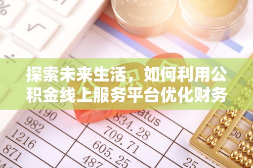 永新探索未来生活，如何利用公积金线上服务平台优化财务管理