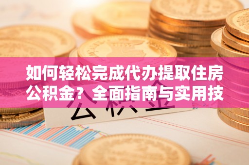永新如何轻松完成代办提取住房公积金？全面指南与实用技巧
