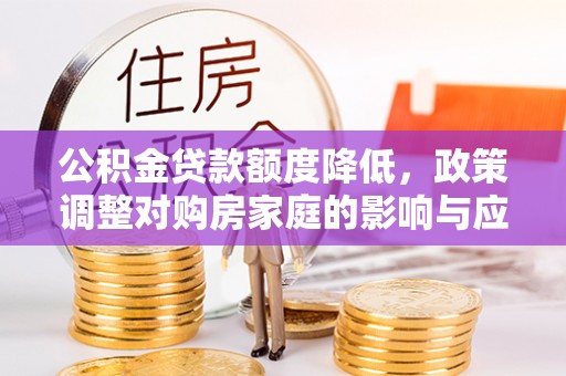永新公积金贷款额度降低，政策调整对购房家庭的影响与应对策略