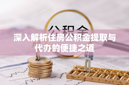 永新深入解析住房公积金提取与代办的便捷之道