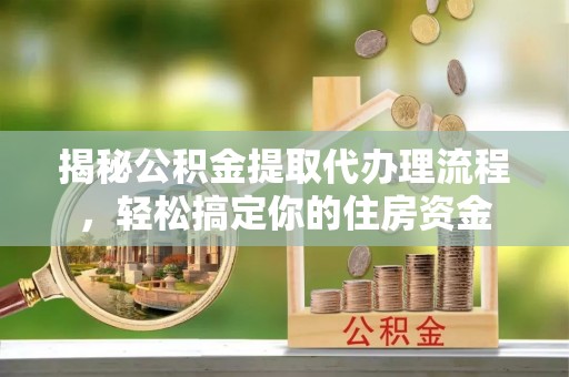 永新揭秘公积金提取代办理流程，轻松搞定你的住房资金