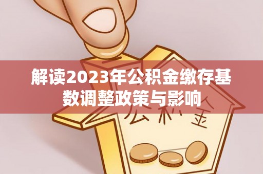 永新解读2023年公积金缴存基数调整政策与影响
