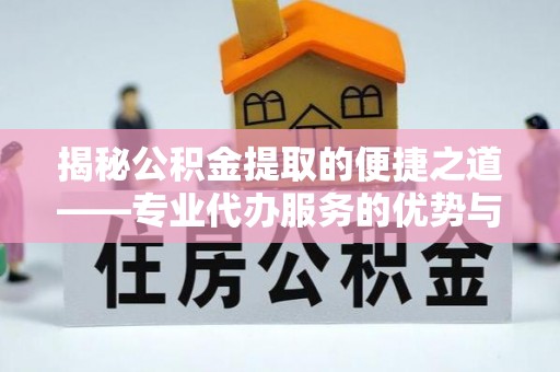 永新揭秘公积金提取的便捷之道——专业代办服务的优势与选择