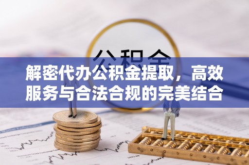 永新解密代办公积金提取，高效服务与合法合规的完美结合