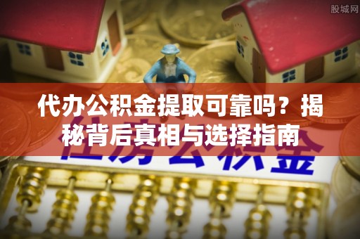 永新代办公积金提取可靠吗？揭秘背后真相与选择指南