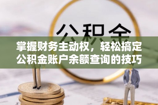 永新掌握财务主动权，轻松搞定公积金账户余额查询的技巧与方法