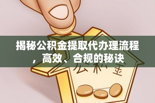 永新揭秘公积金提取代办理流程，高效、合规的秘诀