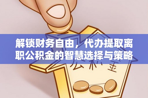 永新解锁财务自由，代办提取离职公积金的智慧选择与策略