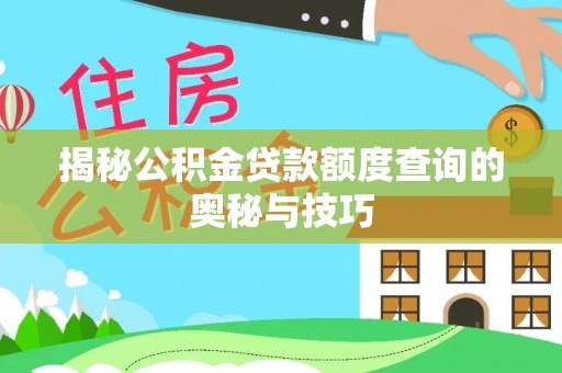 永新揭秘公积金贷款额度查询的奥秘与技巧