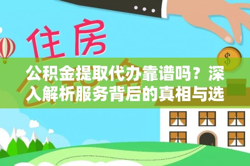 永新公积金提取代办靠谱吗？深入解析服务背后的真相与选择指南