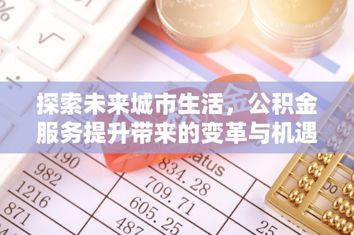 永新探索未来城市生活，公积金服务提升带来的变革与机遇