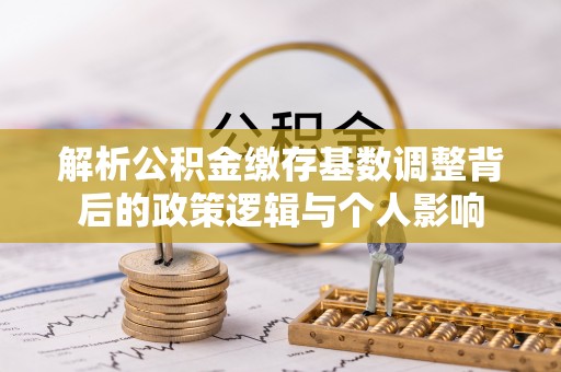 永新解析公积金缴存基数调整背后的政策逻辑与个人影响