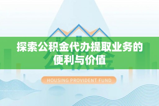 永新探索公积金代办提取业务的便利与价值