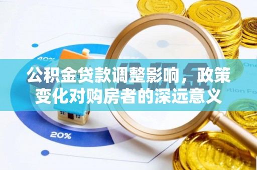 永新公积金贷款调整影响，政策变化对购房者的深远意义