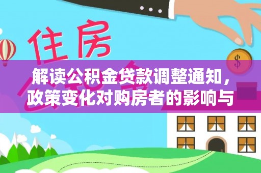 永新解读公积金贷款调整通知，政策变化对购房者的影响与机遇