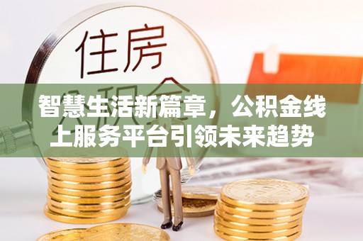 永新智慧生活新篇章，公积金线上服务平台引领未来趋势