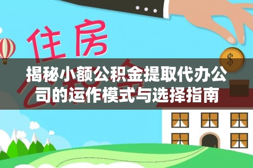永新揭秘小额公积金提取代办公司的运作模式与选择指南