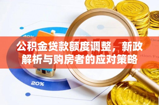 永新公积金贷款额度调整，新政解析与购房者的应对策略