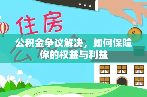 永新公积金争议解决，如何保障你的权益与利益