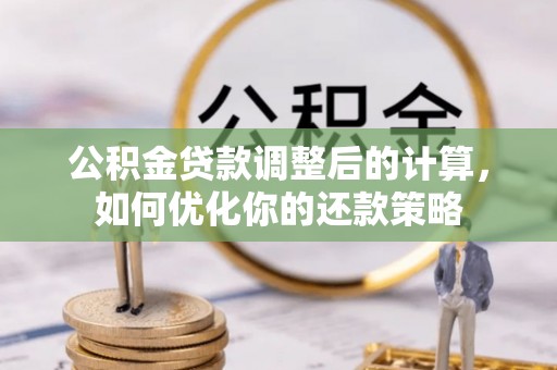 永新公积金贷款调整后的计算，如何优化你的还款策略