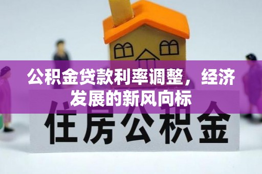永新公积金贷款利率调整，经济发展的新风向标