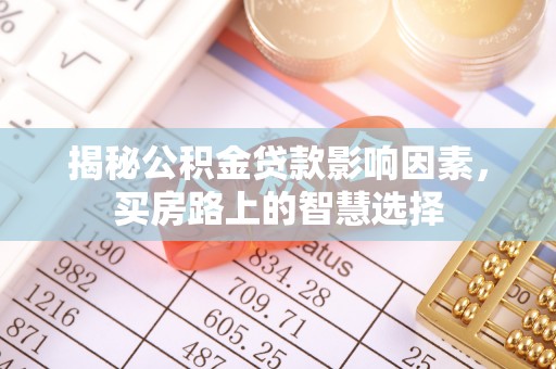 永新揭秘公积金贷款影响因素，买房路上的智慧选择