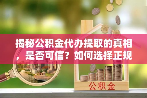 永新揭秘公积金代办提取的真相，是否可信？如何选择正规服务？