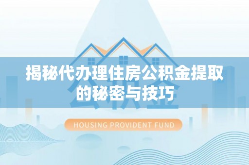 永新揭秘代办理住房公积金提取的秘密与技巧