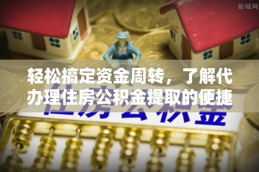 永新轻松搞定资金周转，了解代办理住房公积金提取的便捷之道