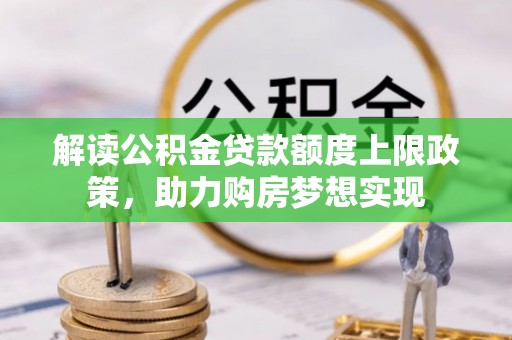 永新解读公积金贷款额度上限政策，助力购房梦想实现