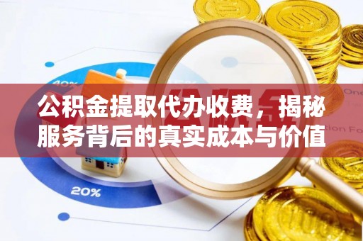 永新公积金提取代办收费，揭秘服务背后的真实成本与价值