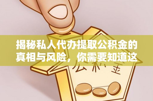 永新揭秘私人代办提取公积金的真相与风险，你需要知道这些！