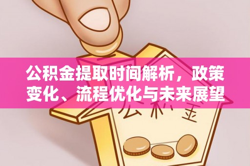 永新公积金提取时间解析，政策变化、流程优化与未来展望